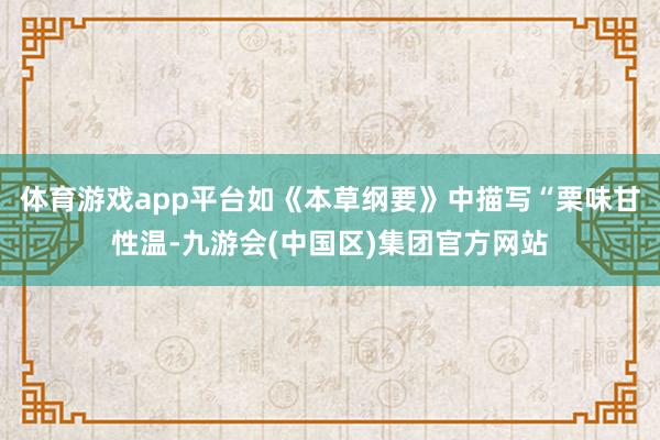 体育游戏app平台如《本草纲要》中描写“栗味甘性温-九游会(中国区)集团官方网站