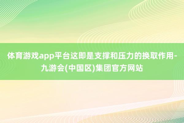 体育游戏app平台这即是支撑和压力的换取作用-九游会(中国区)集团官方网站