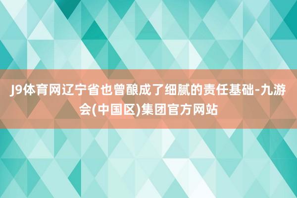 J9体育网辽宁省也曾酿成了细腻的责任基础-九游会(中国区)集团官方网站