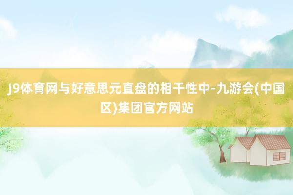 J9体育网与好意思元直盘的相干性中-九游会(中国区)集团官方网站
