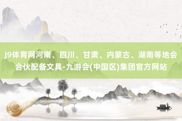 J9体育网河南、四川、甘肃、内蒙古、湖南等地会合伙配备文具-九游会(中国区)集团官方网站