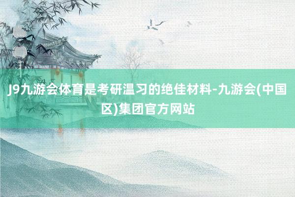 J9九游会体育是考研温习的绝佳材料-九游会(中国区)集团官方网站