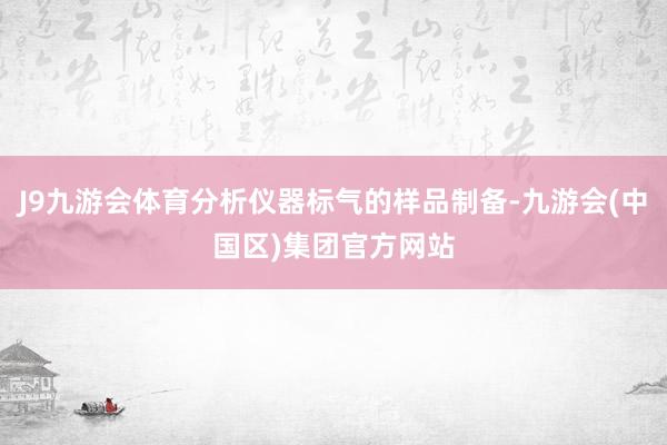 J9九游会体育分析仪器标气的样品制备-九游会(中国区)集团官方网站