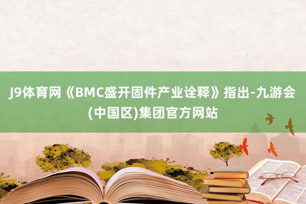 J9体育网《BMC盛开固件产业诠释》指出-九游会(中国区)集团官方网站