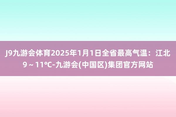 J9九游会体育2025年1月1日全省最高气温：江北9～11℃-九游会(中国区)集团官方网站