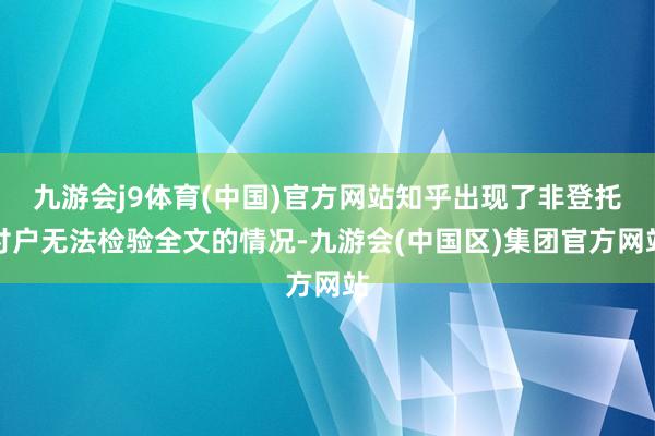 九游会j9体育(中国)官方网站知乎出现了非登托付户无法检验全文的情况-九游会(中国区)集团官方网站