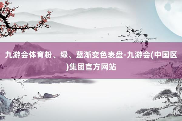 九游会体育粉、绿、蓝渐变色表盘-九游会(中国区)集团官方网站