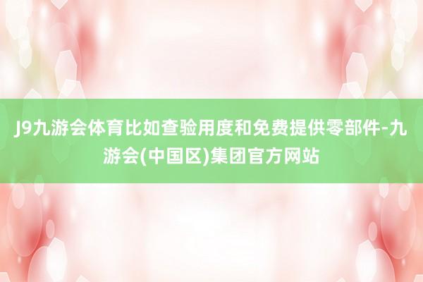J9九游会体育比如查验用度和免费提供零部件-九游会(中国区)集团官方网站