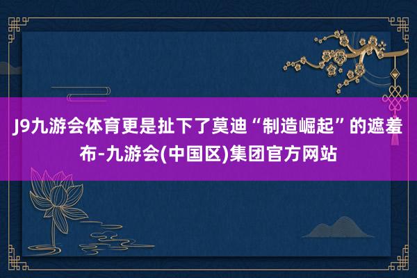 J9九游会体育更是扯下了莫迪“制造崛起”的遮羞布-九游会(中国区)集团官方网站