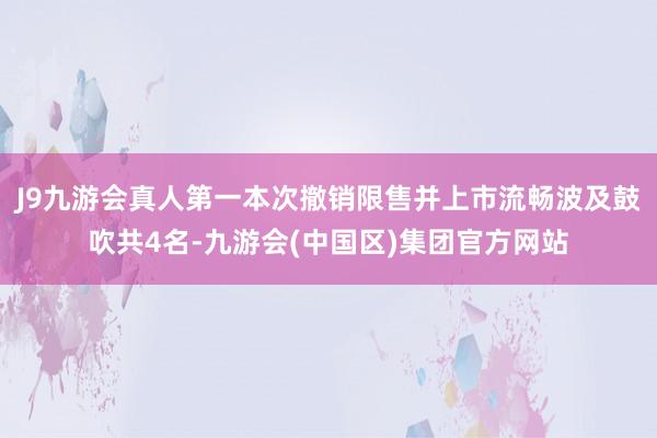 J9九游会真人第一本次撤销限售并上市流畅波及鼓吹共4名-九游会(中国区)集团官方网站