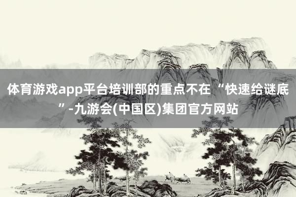 体育游戏app平台培训部的重点不在 “快速给谜底”-九游会(中国区)集团官方网站