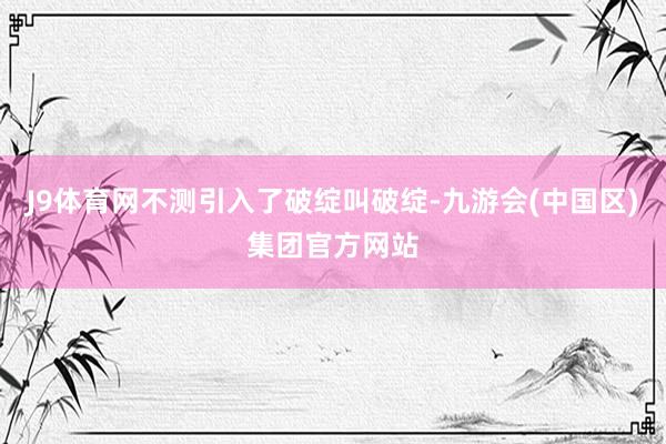 J9体育网不测引入了破绽叫破绽-九游会(中国区)集团官方网站