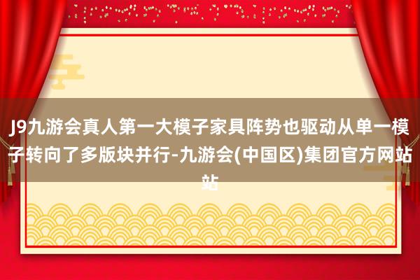 J9九游会真人第一大模子家具阵势也驱动从单一模子转向了多版块并行-九游会(中国区)集团官方网站