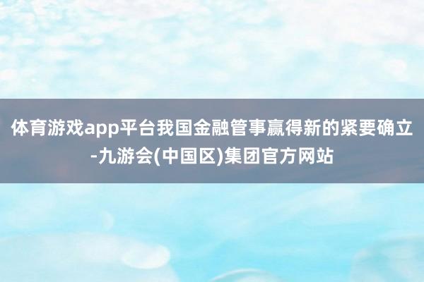 体育游戏app平台我国金融管事赢得新的紧要确立-九游会(中国区)集团官方网站