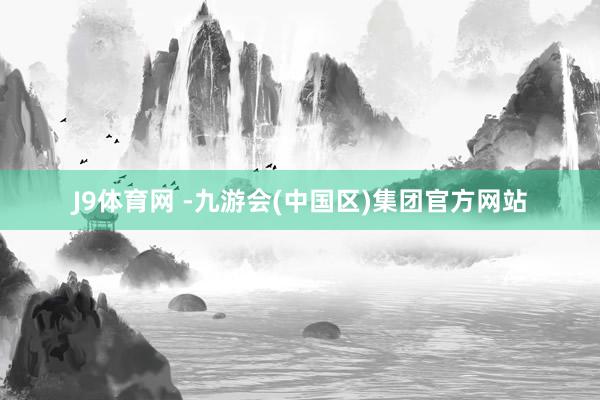 J9体育网 -九游会(中国区)集团官方网站