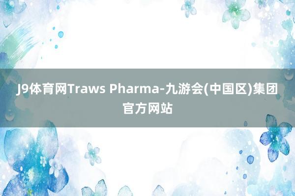 J9体育网Traws Pharma-九游会(中国区)集团官方网站