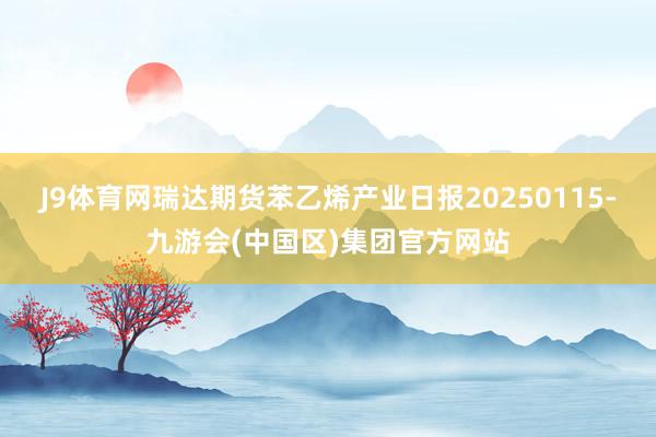 J9体育网瑞达期货苯乙烯产业日报20250115-九游会(中国区)集团官方网站