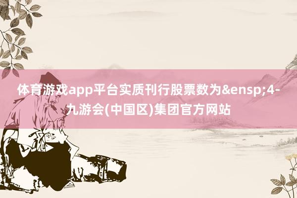 体育游戏app平台实质刊行股票数为&ensp;4-九游会(中国区)集团官方网站