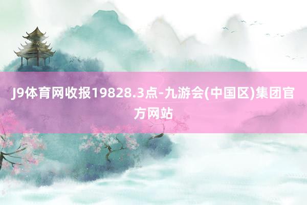 J9体育网收报19828.3点-九游会(中国区)集团官方网站