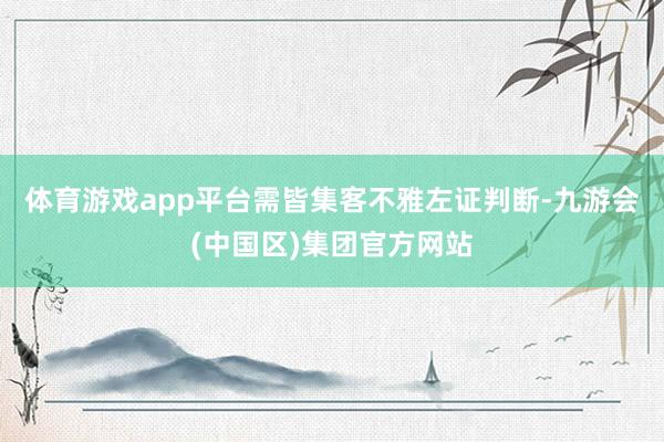 体育游戏app平台需皆集客不雅左证判断-九游会(中国区)集团官方网站