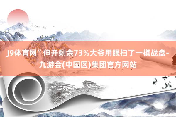J9体育网”伸开剩余73%大爷用眼扫了一棋战盘-九游会(中国区)集团官方网站