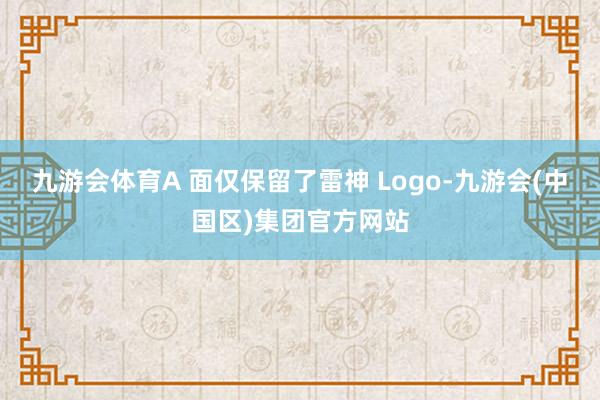 九游会体育A 面仅保留了雷神 Logo-九游会(中国区)集团官方网站