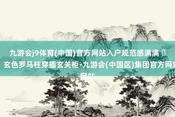 九游会j9体育(中国)官方网站入户规范感满满 ▪️玄色罗马柱穿插玄关柜-九游会(中国区)集团官方网站