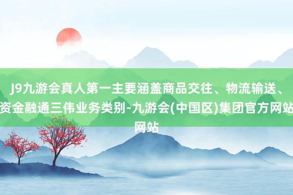 J9九游会真人第一主要涵盖商品交往、物流输送、资金融通三伟业务类别-九游会(中国区)集团官方网站