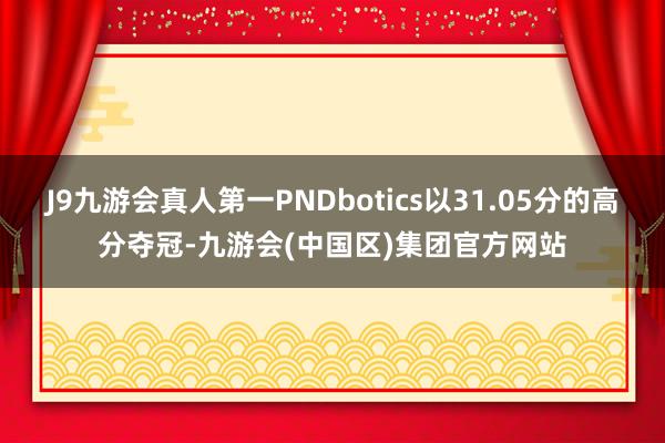 J9九游会真人第一PNDbotics以31.05分的高分夺冠-九游会(中国区)集团官方网站