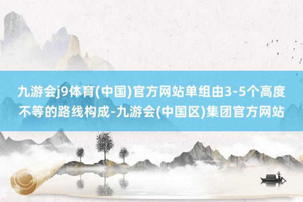 九游会j9体育(中国)官方网站单组由3-5个高度不等的路线构成-九游会(中国区)集团官方网站