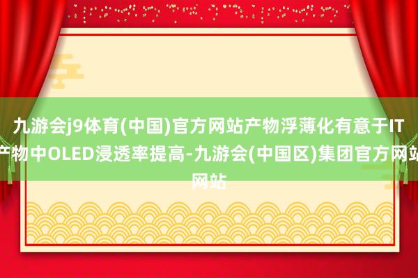 九游会j9体育(中国)官方网站产物浮薄化有意于IT产物中OLED浸透率提高-九游会(中国区)集团官方网站