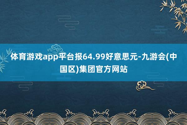 体育游戏app平台报64.99好意思元-九游会(中国区)集团官方网站