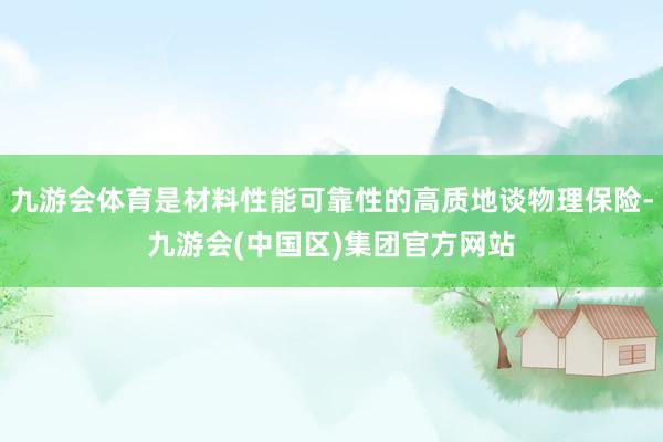 九游会体育是材料性能可靠性的高质地谈物理保险-九游会(中国区)集团官方网站